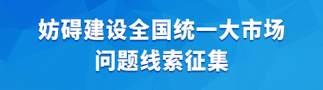 妨礙建設(shè)全國(guó)統(tǒng)一大市場(chǎng)問(wèn)題線(xiàn)索征集